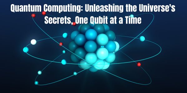Quantum Computing: Unleashing the Universe's Secrets, One Qubit at a Time