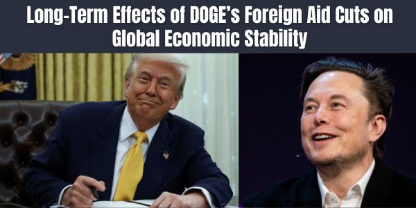 Long-Term Effects of DOGE’s Foreign Aid Cuts on Global Economic Stability