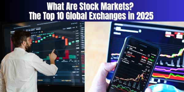 Explainer: What Are Stock Markets? The Top 10 Global Exchanges in 2025