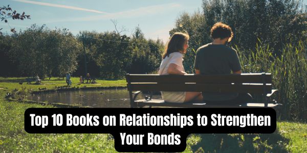 Top 10 Books on Relationships to Strengthen Your Bonds