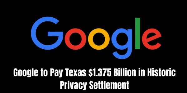 Google to Pay Texas $1.375 Billion in Historic Privacy Settlement