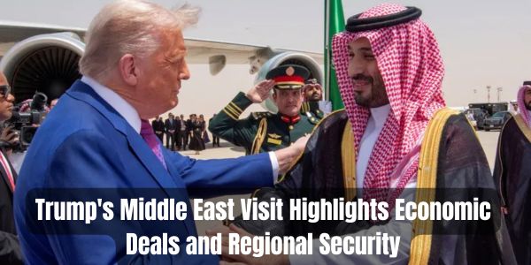 Trump's Middle East Visit Highlights Economic Deals and Regional Security