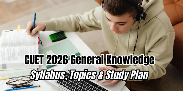 CUET 2026 General Knowledge: Complete Syllabus, Key Topics, and 7-Step Preparation Plan