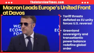 TheInterviewTimes.com Home Page 18 Macron and Europe Deflate Trump’s Tariff Threats at Davos: A Show of Strength Forces U.S. Reversal