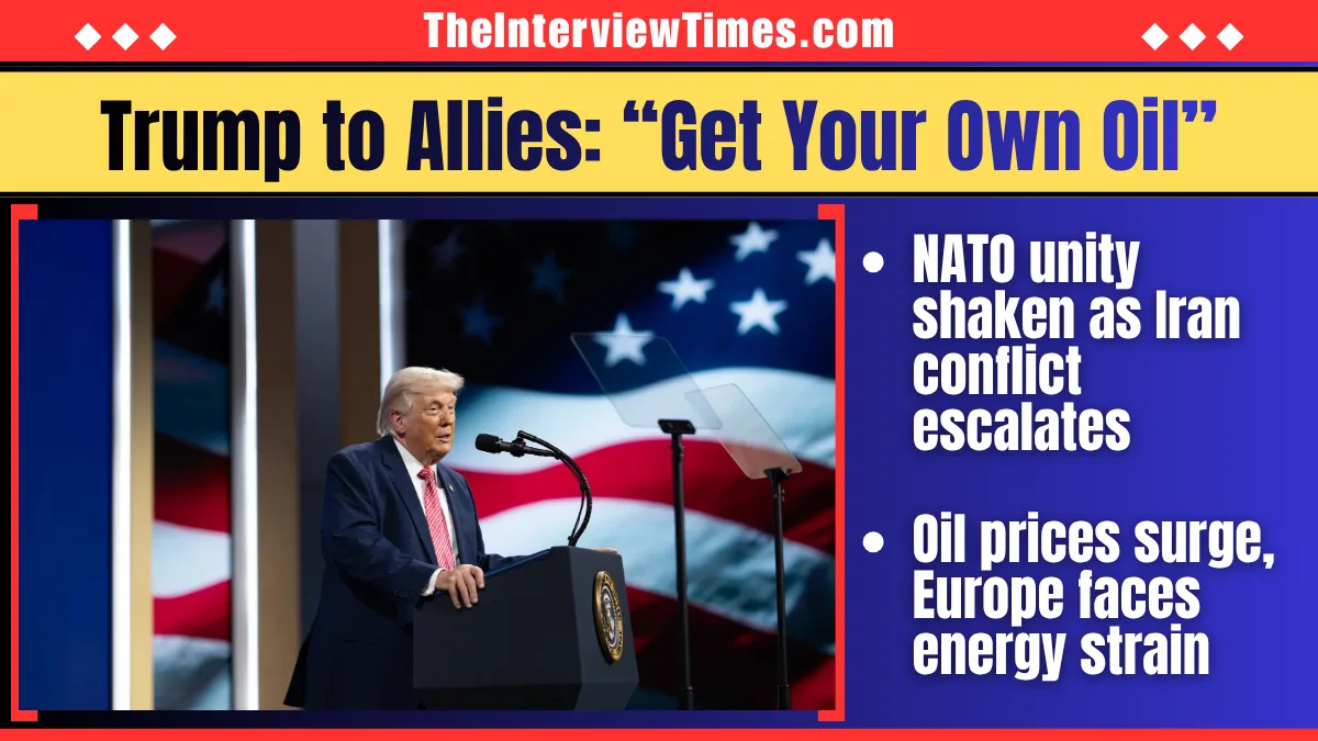 TheInterviewTimes.com Home Page 2 Trump Warns Allies: “Go Get Your Own Oil” Amid Iran Conflict Fallout