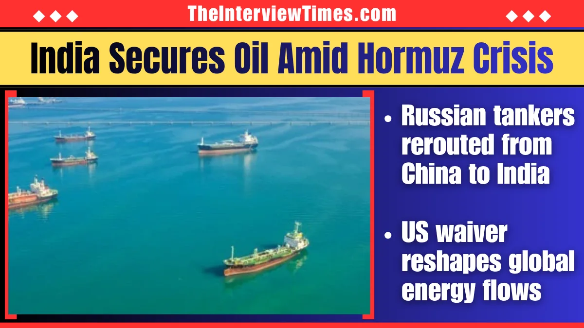 TheInterviewTimes.com Home Page 2 Russian Oil Tankers Divert to India Amid Hormuz Crisis as US Waiver Reshapes Energy Flow